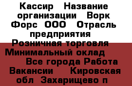 Кассир › Название организации ­ Ворк Форс, ООО › Отрасль предприятия ­ Розничная торговля › Минимальный оклад ­ 28 000 - Все города Работа » Вакансии   . Кировская обл.,Захарищево п.